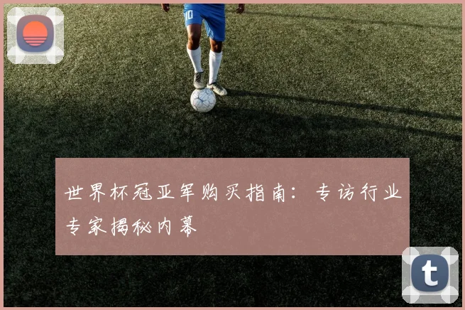 世界杯冠亚军购买指南:专访行业专家揭秘内幕