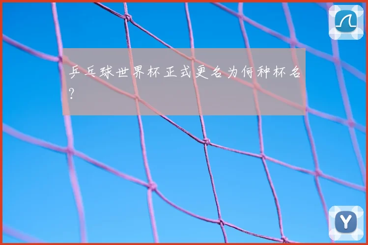 乒乓球世界杯正式更名为何种杯名？