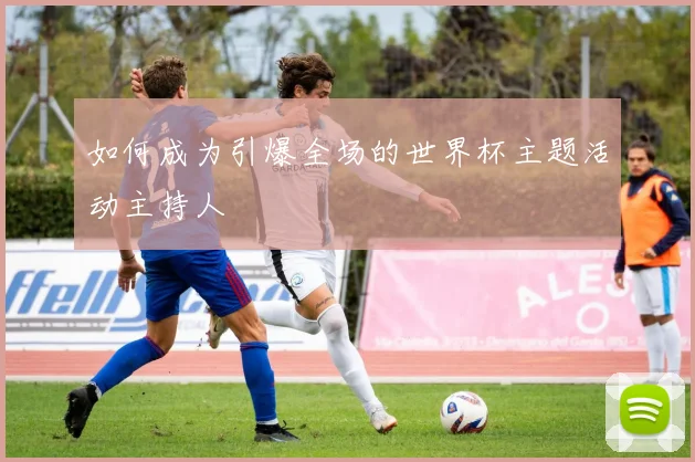 如何成为引爆全场的世界杯主题活动主持人