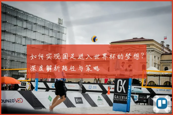 如何实现国足进入世界杯的梦想？深度解析路径与策略