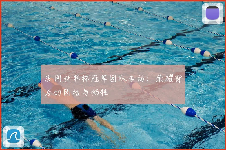 法国世界杯冠军团队专访：荣耀背后的团结与牺牲