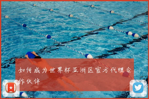 如何成为世界杯亚洲区官方代理合作伙伴
