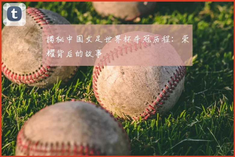 揭秘中国女足世界杯夺冠历程:荣耀背后的故事