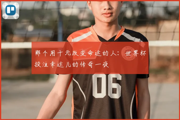 那个用十元改变命运的人：世界杯投注幸运儿的传奇一夜
