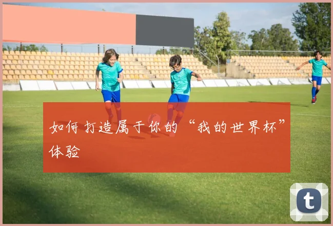 如何打造属于你的“我的世界杯”体验