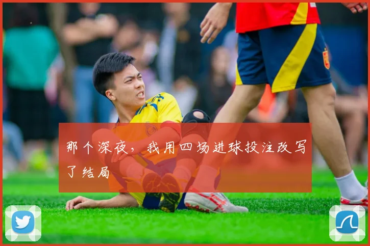 那个深夜，我用四场进球投注改写了结局