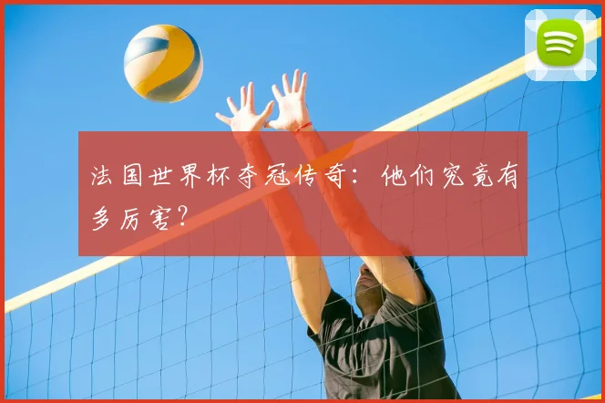 法国世界杯夺冠传奇：他们究竟有多厉害？