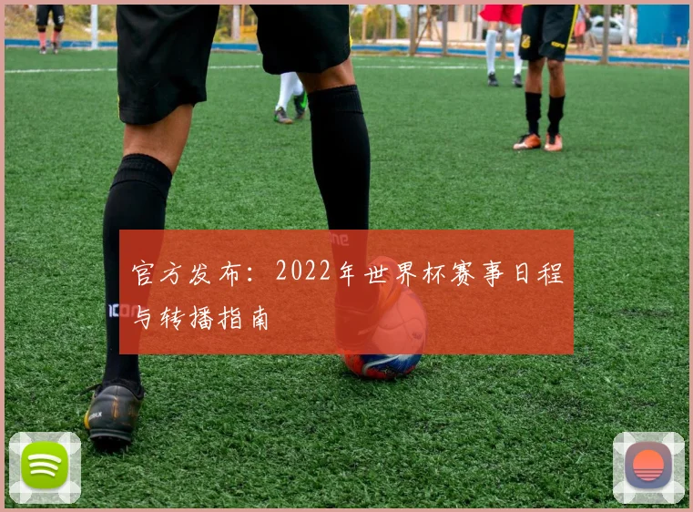 官方发布:2022年世界杯赛事日程与转播指南