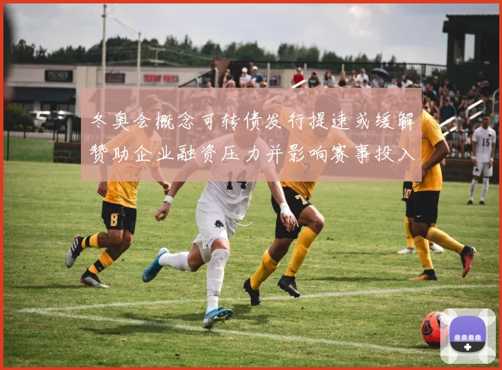 冬奥会概念可转债发行提速或缓解赞助企业融资压力并影响赛事投入计划