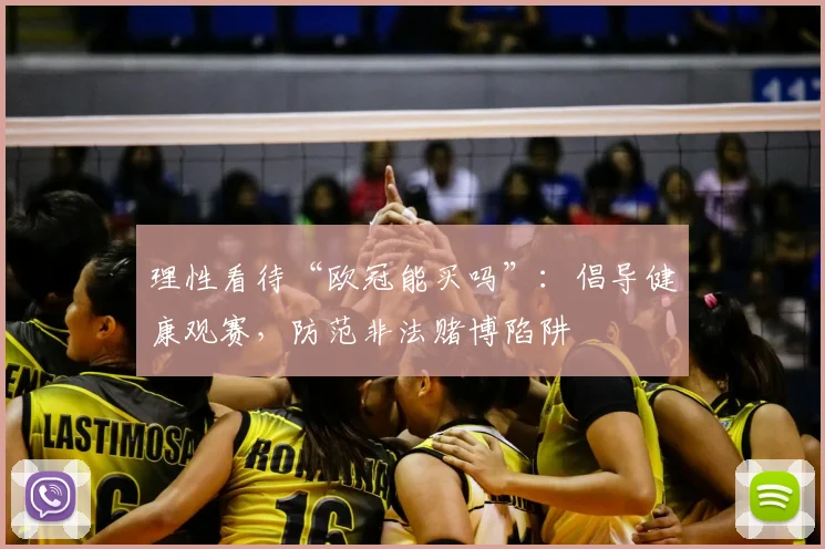 理性看待“欧冠能买吗”：倡导健康观赛，防范非法赌博陷阱