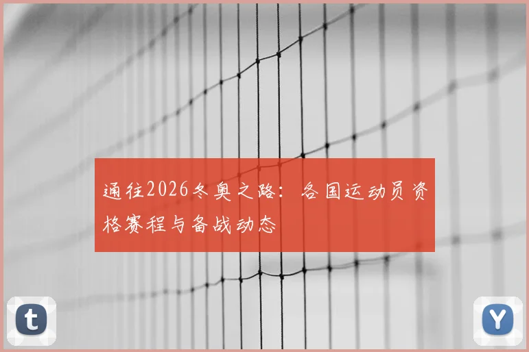 通往2026冬奥之路：各国运动员资格赛程与备战动态