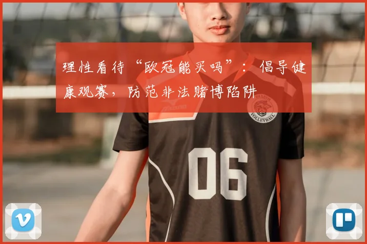 理性看待“欧冠能买吗”：倡导健康观赛，防范非法赌博陷阱