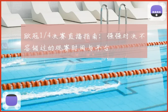 欧冠1/4决赛直播指南：强强对决不容错过的观赛时间与平台
