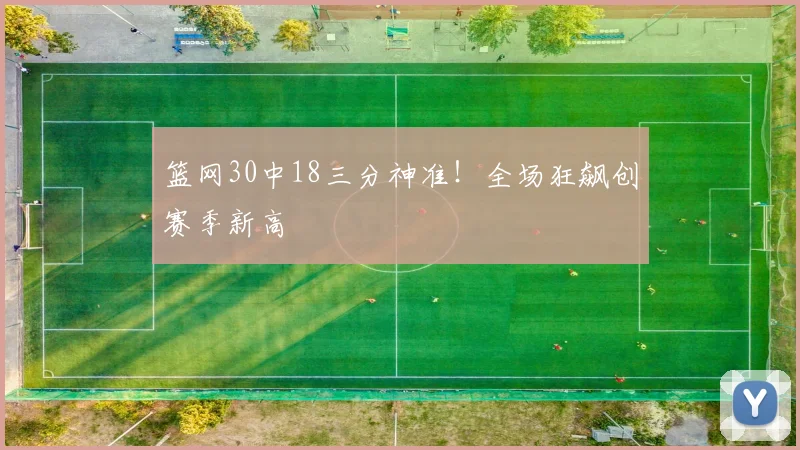 篮网30中18三分神准！全场狂飙创赛季新高