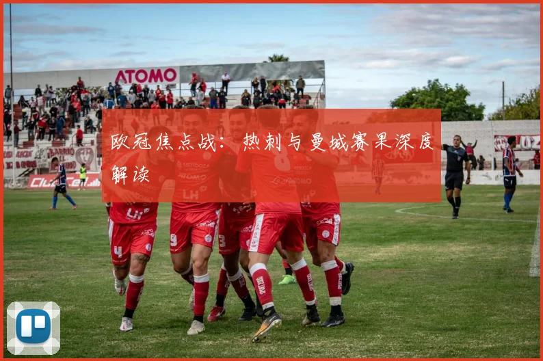欧冠焦点战:热刺与曼城赛果深度解读