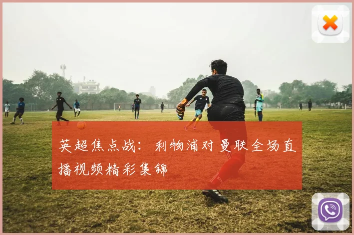 英超焦点战：利物浦对曼联全场直播视频精彩集锦