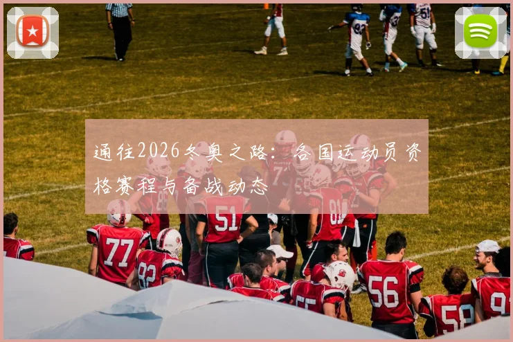 通往2026冬奥之路：各国运动员资格赛程与备战动态