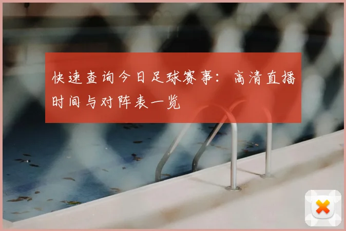 快速查询今日足球赛事:高清直播时间与对阵表一览