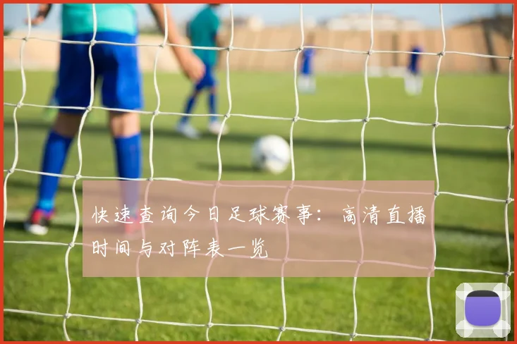快速查询今日足球赛事：高清直播时间与对阵表一览
