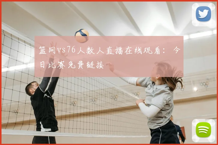 篮网vs76人数人直播在线观看：今日比赛免费链接