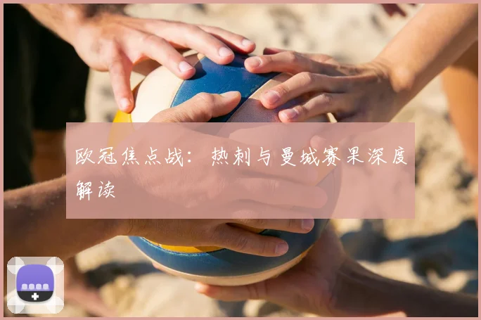 欧冠焦点战：热刺与曼城赛果深度解读